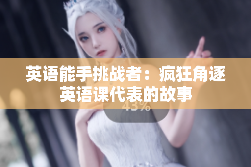 英語(yǔ)能手挑戰(zhàn)者：瘋狂角逐英語(yǔ)課代表的故事
