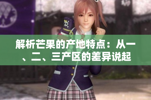 解析芒果的產(chǎn)地特點(diǎn)：從一、二、三產(chǎn)區(qū)的差異說(shuō)起
