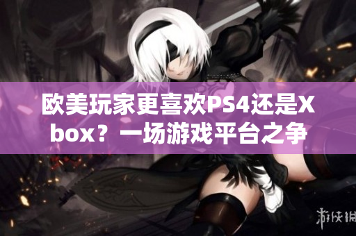 歐美玩家更喜歡PS4還是Xbox？一場(chǎng)游戲平臺(tái)之爭(zhēng)