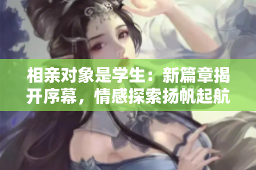 相親對象是學生：新篇章揭開序幕，情感探索揚帆起航