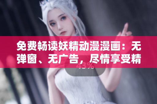 免費暢讀妖精動漫漫畫：無彈窗、無廣告，盡情享受精彩故事！
