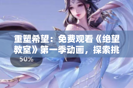 重塑希望：免費觀看《絕望教室》第一季動畫，探索挑戰(zhàn)與成長