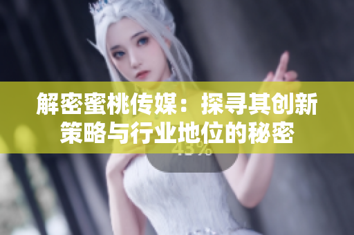 解密蜜桃傳媒：探尋其創(chuàng)新策略與行業(yè)地位的秘密