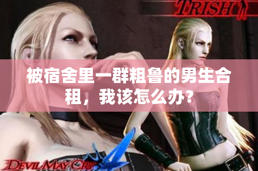被宿舍里一群粗魯?shù)哪猩献?，我該怎么辦？