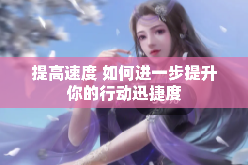 提高速度 如何進(jìn)一步提升你的行動(dòng)迅捷度