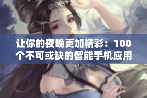 讓你的夜晚更加精彩：100個(gè)不可或缺的智能手機(jī)應(yīng)用程序