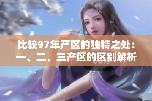 比較97年產(chǎn)區(qū)的獨(dú)特之處：一、二、三產(chǎn)區(qū)的區(qū)別解析