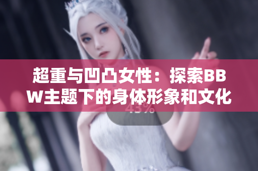 超重與凹凸女性：探索BBW主題下的身體形象和文化認(rèn)知