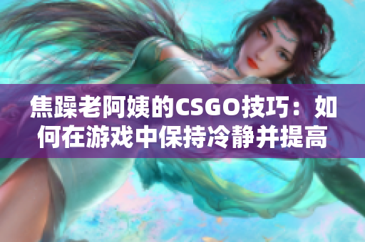 焦躁老阿姨的CSGO技巧：如何在游戲中保持冷靜并提高表現(xiàn)
