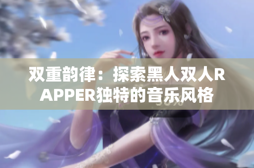 雙重韻律：探索黑人雙人RAPPER獨特的音樂風(fēng)格