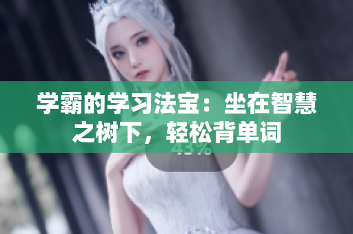 學(xué)霸的學(xué)習(xí)法寶：坐在智慧之樹下，輕松背單詞