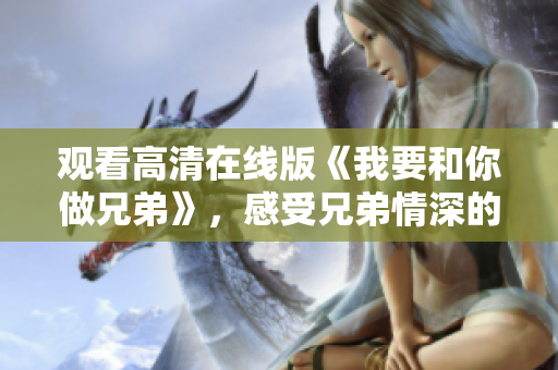 觀看高清在線版《我要和你做兄弟》，感受兄弟情深的魅力