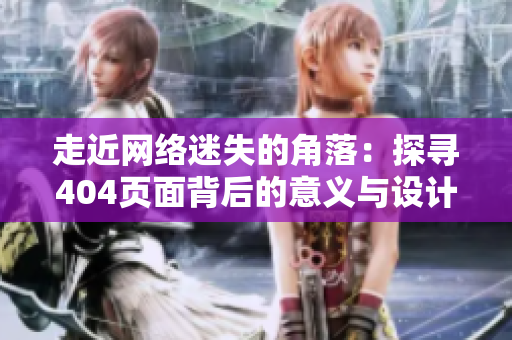 走近網(wǎng)絡(luò)迷失的角落：探尋404頁面背后的意義與設(shè)計(jì)之美