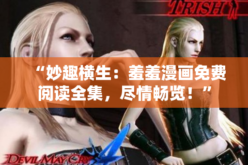 “妙趣橫生：羞羞漫畫免費(fèi)閱讀全集，盡情暢覽！”