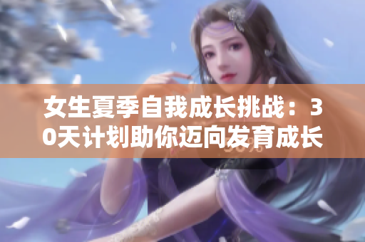 女生夏季自我成長挑戰(zhàn)：30天計(jì)劃助你邁向發(fā)育成長