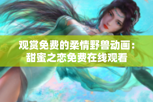 觀賞免費的柔情野獸動畫：甜蜜之戀免費在線觀看