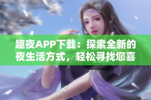 趣夜APP下載：探索全新的夜生活方式，輕松尋找您喜愛的活動與夜晚樂趣