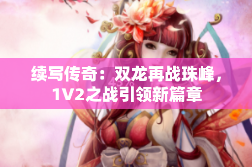 續(xù)寫傳奇：雙龍再戰(zhàn)珠峰，1V2之戰(zhàn)引領新篇章