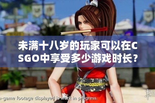 未滿十八歲的玩家可以在CSGO中享受多少游戲時(shí)長？