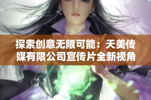 探索創(chuàng)意無限可能：天美傳媒有限公司宣傳片全新視角解析