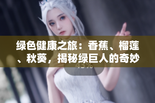 綠色健康之旅：香蕉、榴蓮、秋葵，揭秘綠巨人的奇妙世界