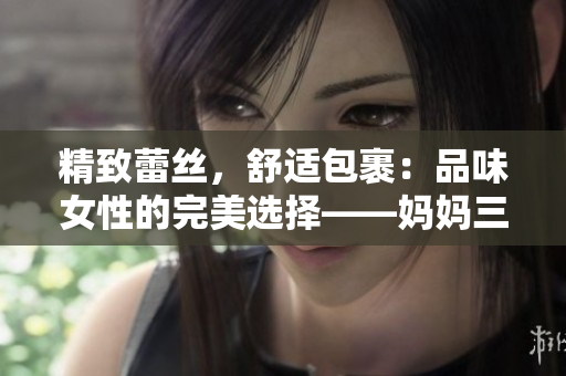 精致蕾絲，舒適包裹：品味女性的完美選擇——媽媽三角褲內(nèi)褲