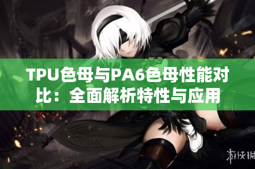 TPU色母與PA6色母性能對比：全面解析特性與應(yīng)用