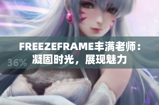 FREEZEFRAME豐滿老師：凝固時(shí)光，展現(xiàn)魅力