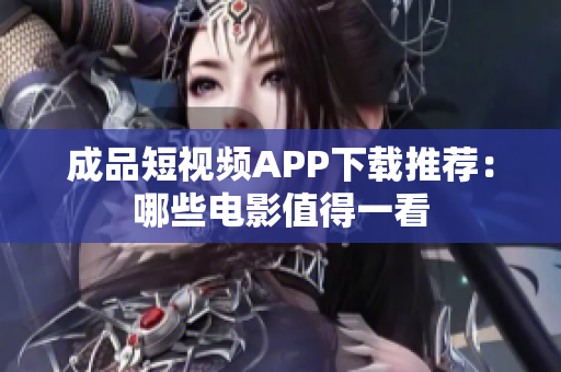 成品短視頻APP下載推薦：哪些電影值得一看