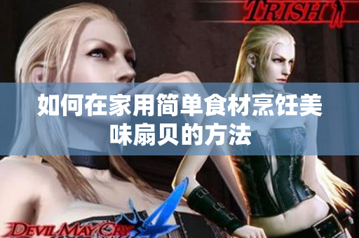 如何在家用簡單食材烹飪美味扇貝的方法