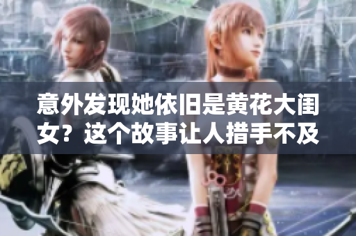 意外發(fā)現(xiàn)她依舊是黃花大閨女？這個故事讓人措手不及！