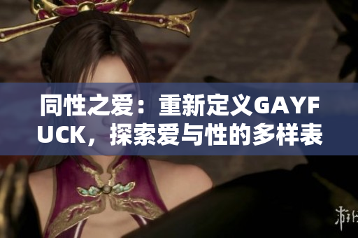 同性之愛：重新定義GAYFUCK，探索愛與性的多樣表達(dá)方式