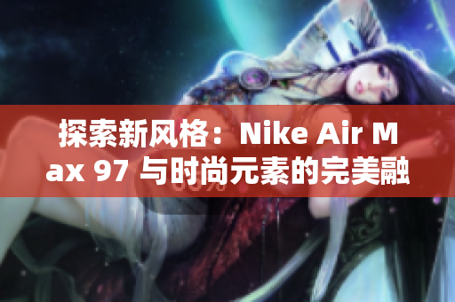 探索新風(fēng)格：Nike Air Max 97 與時(shí)尚元素的完美融合