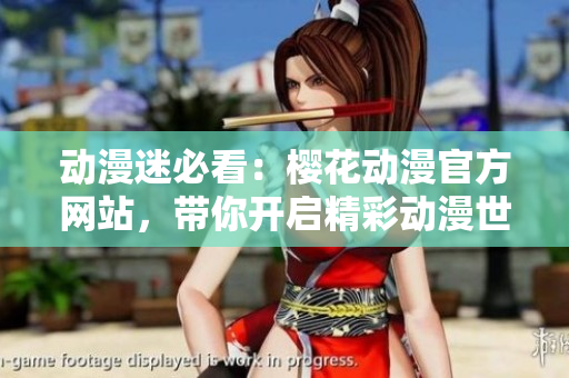動(dòng)漫迷必看：櫻花動(dòng)漫官方網(wǎng)站，帶你開啟精彩動(dòng)漫世界