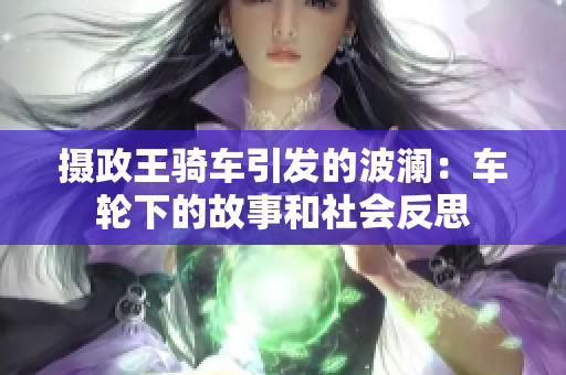 攝政王騎車引發(fā)的波瀾：車輪下的故事和社會(huì)反思