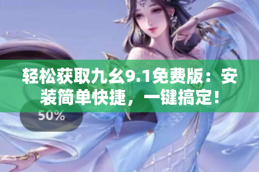 輕松獲取九幺9.1免費(fèi)版：安裝簡(jiǎn)單快捷，一鍵搞定！
