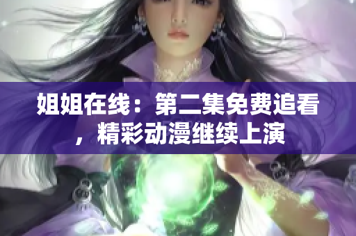姐姐在線：第二集免費追看，精彩動漫繼續(xù)上演