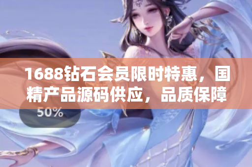 1688鉆石會員限時特惠，國精產(chǎn)品源碼供應，品質保障！