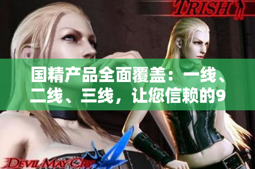 國精產(chǎn)品全面覆蓋：一線、二線、三線，讓您信賴的999選擇
