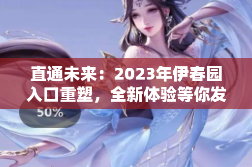 直通未來：2023年伊春園入口重塑，全新體驗(yàn)等你發(fā)現(xiàn)