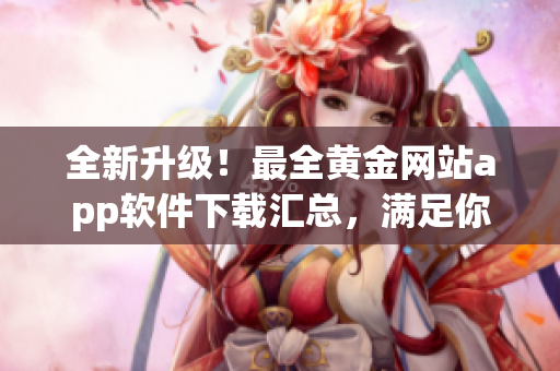 全新升級！最全黃金網(wǎng)站app軟件下載匯總，滿足你的所有需求
