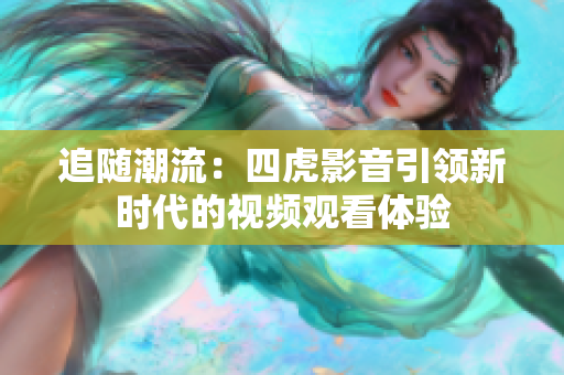 追隨潮流：四虎影音引領(lǐng)新時(shí)代的視頻觀看體驗(yàn)