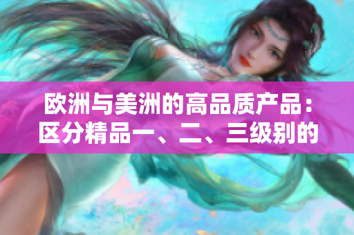 歐洲與美洲的高品質產(chǎn)品：區(qū)分精品一、二、三級別的關鍵點