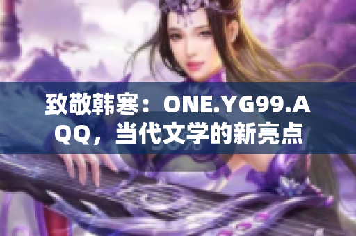 致敬韓寒：ONE.YG99.AQQ，當(dāng)代文學(xué)的新亮點(diǎn)