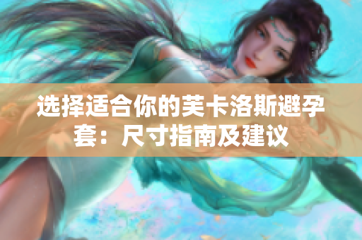 選擇適合你的芙卡洛斯避孕套：尺寸指南及建議