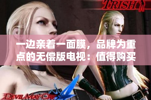 一邊親著一面膜，品牌為重點的無償版電視：值得購買嗎？