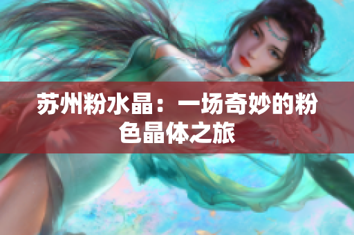 蘇州粉水晶：一場奇妙的粉色晶體之旅