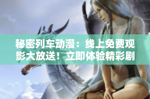 秘密列車動漫：線上免費觀影大放送！立即體驗精彩劇情！