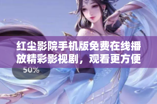 紅塵影院手機版免費在線播放精彩影視劇，觀看更方便快捷