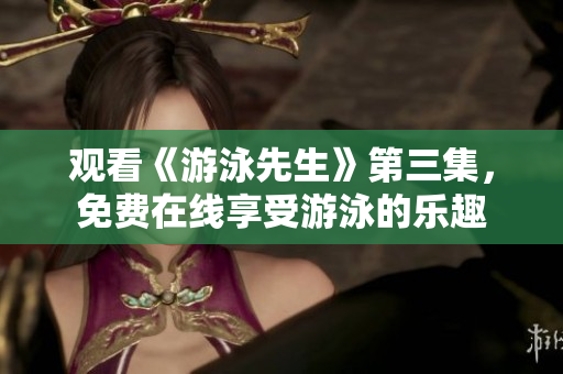 觀看《游泳先生》第三集，免費在線享受游泳的樂趣